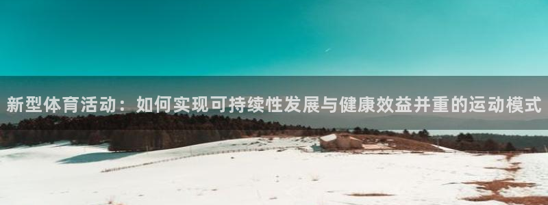 米兰体育官网下载软件:新型体育活动:如何实现可持续性发展与健