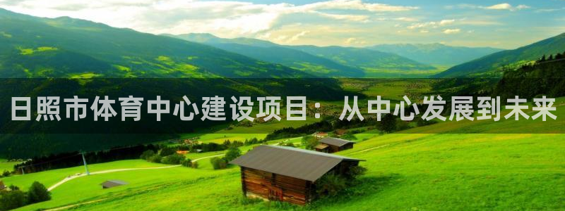 米兰体育官方平台体育:日照市体育中心建设项目:从中心发展到未